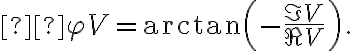  \displaystyle \varphi_\text{V} = \arctan\left(-\frac{\Im V}{\Re V}\right)\,\text{.}