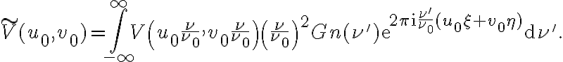\displaystyle \tilde{V}(u_0,v_0)=\int_{-\infty}^{\infty}V\left(u_0\frac{\nu}{\nu_0},v_0\frac{\nu}{\nu_0}\right)\left(\frac{\nu}{\nu_0}\right)^2G_\text{n}(\nu')\text{e}^{2\pi\text{i}\frac{\nu'}{\nu_0}(u_0\xi+v_0\eta)}\text{d}\nu'\text{.}