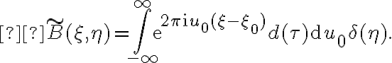 \displaystyle \tilde{B}(\xi,\eta)=\int_{-\infty}^{\infty}\text{e}^{2\pi\text{i}u_0(\xi-\xi_0)}d(\tau)\text{d}u_0\delta(\eta)\text{.}